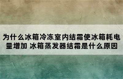 为什么冰箱冷冻室内结霜使冰箱耗电量增加 冰箱蒸发器结霜是什么原因